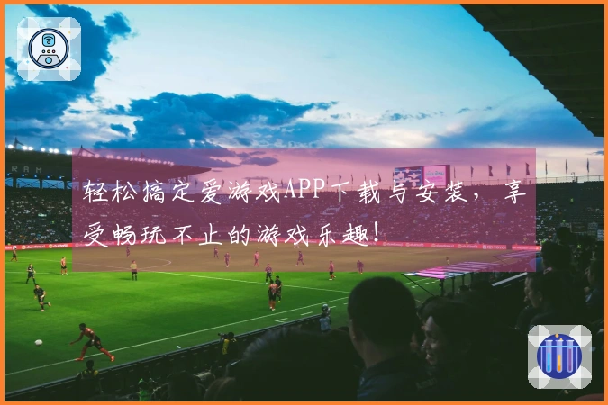 轻松搞定爱游戏APP下载与安装，享受畅玩不止的游戏乐趣！
