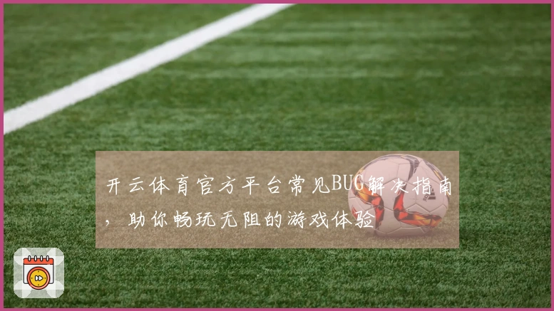 开云体育官方平台常见BUG解决指南，助你畅玩无阻的游戏体验