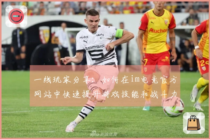 一线玩家分享:如何在im电竞官方网站中快速提升游戏技能和战斗力