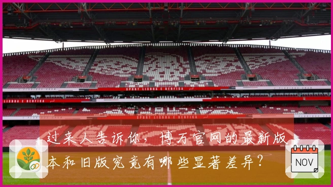 过来人告诉你，博万官网的最新版本和旧版究竟有哪些显著差异？