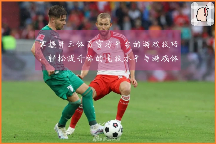 掌握开云体育官方平台的游戏技巧，轻松提升你的竞技水平与游戏体验！
