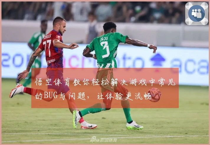 悟空体育教你轻松解决游戏中常见的BUG与问题，让体验更流畅