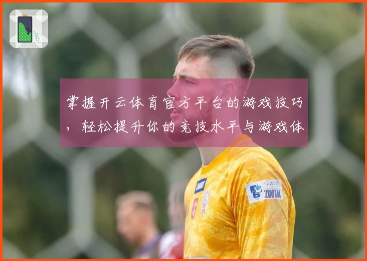 掌握开云体育官方平台的游戏技巧，轻松提升你的竞技水平与游戏体验！