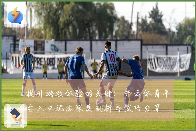 提升游戏体验的关键：开云体育平台入口玩法深度剖析与技巧分享