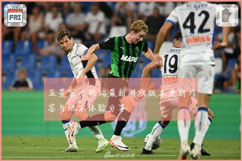 亚星官方网站最新游戏版本更新内容与玩家体验分享